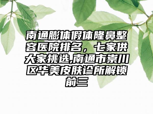 南通膨体假体隆鼻整容医院排名，七家供大家挑选,南通市崇川区华美皮肤诊所解锁前三