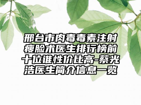 邢台市肉毒毒素注射瘦脸术医生排行榜前十位谁性价比高-蔡光浩医生简介信息一览