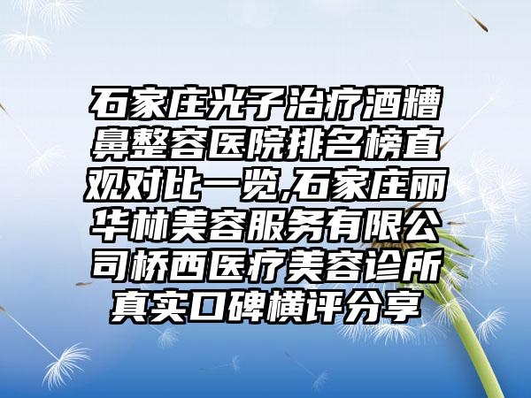 石家庄光子治疗酒糟鼻整容医院排名榜直观对比一览,石家庄丽华林美容服务有限公司桥西医疗美容诊所真实口碑横评分享