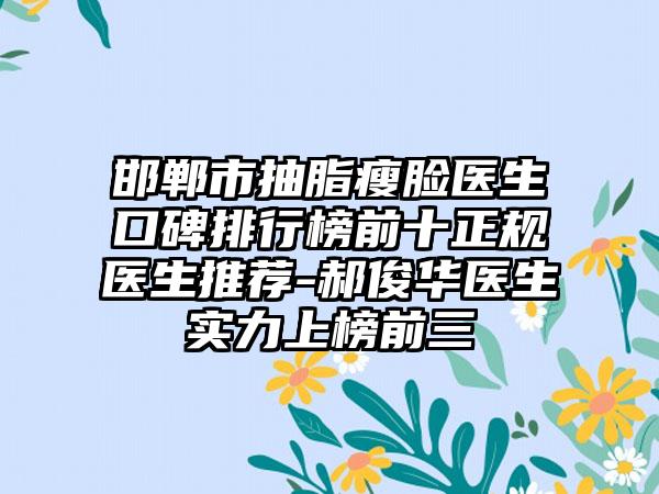 邯郸市抽脂瘦脸医生口碑排行榜前十正规医生推荐-郝俊华医生实力上榜前三