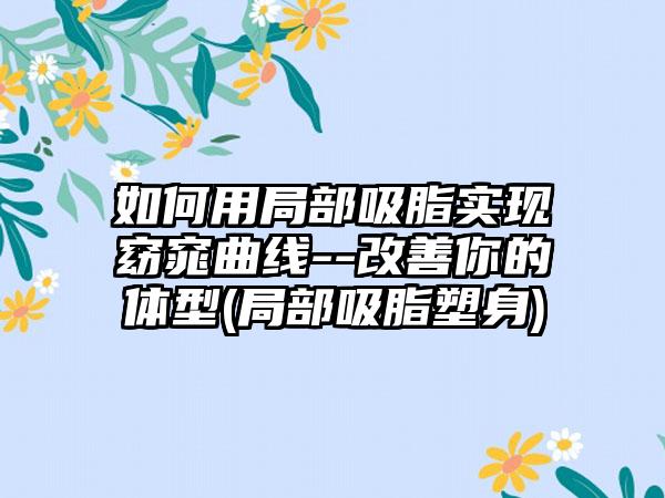 如何用局部吸脂实现窈窕曲线--改善你的体型(局部吸脂塑身)