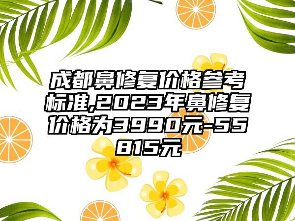 成都鼻修复价格参考标准,2023年鼻修复价格为3990元-55815元