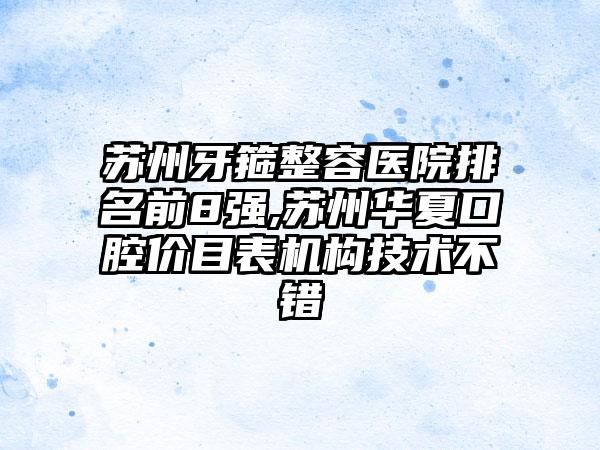 苏州牙箍整容医院排名前8强,苏州华夏口腔价目表机构技术不错