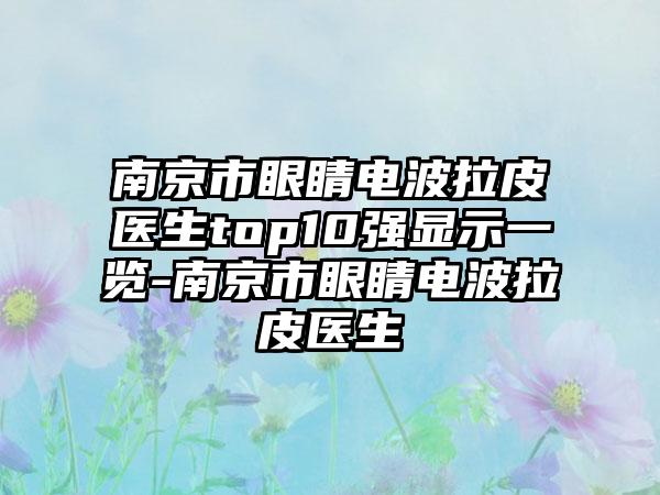 南京市眼睛电波拉皮医生top10强显示一览-南京市眼睛电波拉皮医生