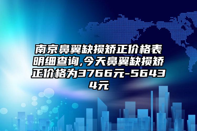 南京鼻翼缺损矫正价格表明细查询,今天鼻翼缺损矫正价格为3766元-56434元