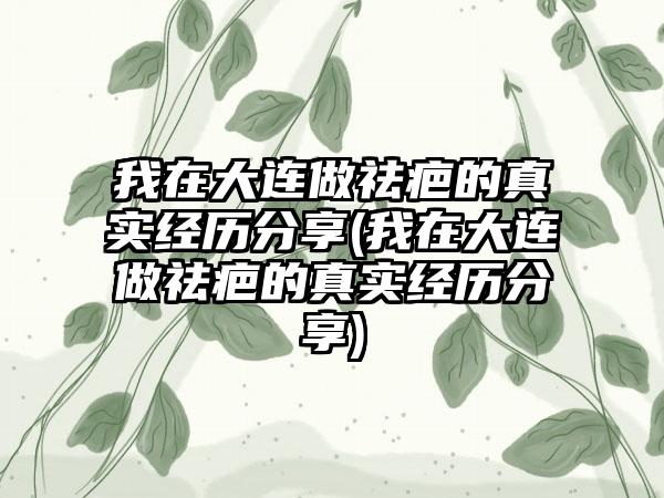 我在大连做祛疤的真实经历分享(我在大连做祛疤的真实经历分享)