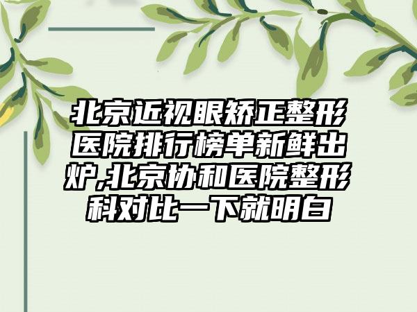 北京近视眼矫正整形医院排行榜单新鲜出炉,北京协和医院整形科对比一下就明白