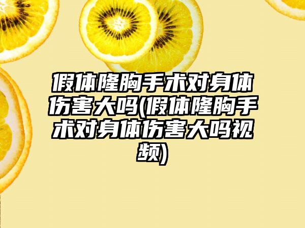 假体隆胸手术对身体伤害大吗(假体隆胸手术对身体伤害大吗视频)