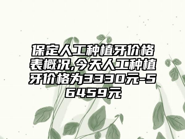 保定人工种植牙价格表概况,今天人工种植牙价格为3330元-56459元