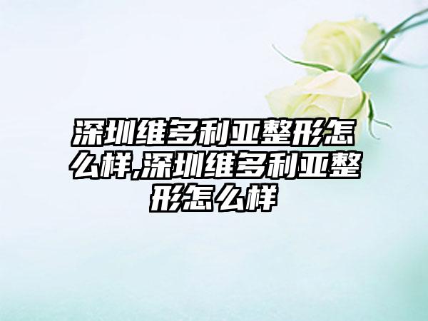 深圳维多利亚整形怎么样,深圳维多利亚整形怎么样