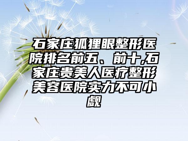 石家庄狐狸眼整形医院排名前五、前十,石家庄贵美人医疗整形美容医院实力不可小觑