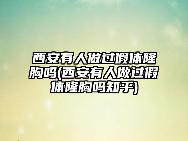 西安有人做过假体隆胸吗(西安有人做过假体隆胸吗知乎)