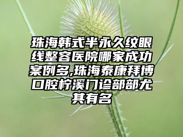 珠海韩式半恒久纹眼线整容医院哪家成功实例多,珠海泰康拜博口腔柠溪门诊部部尤其有名