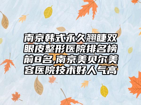 南京韩式恒久翘睫双眼皮整形医院排名榜前8名,南京美贝尔美容医院技术好人气高