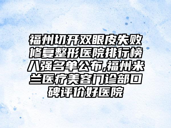 福州切开双眼皮失败修复整形医院排行榜八强名单公布,福州米兰医疗美容门诊部口碑评价好医院