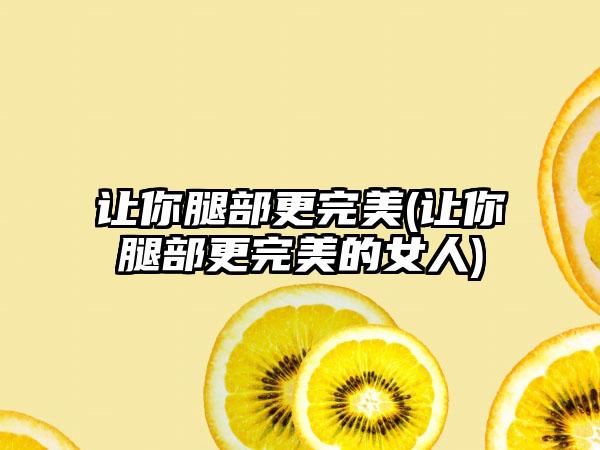 让你腿部更理想(让你腿部更理想的女人)