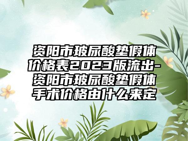 资阳市玻尿酸垫假体价格表2023版流出-资阳市玻尿酸垫假体手术价格由什么来定