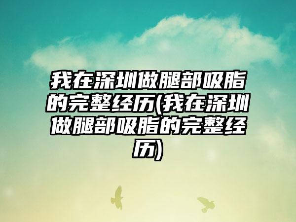 我在深圳做腿部吸脂的完整经历(我在深圳做腿部吸脂的完整经历)