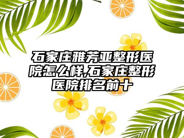 石家庄雅芳亚整形医院怎么样,石家庄整形医院排名前十