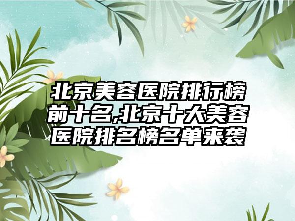 北京美容医院排行榜前十名,北京十大美容医院排名榜名单来袭