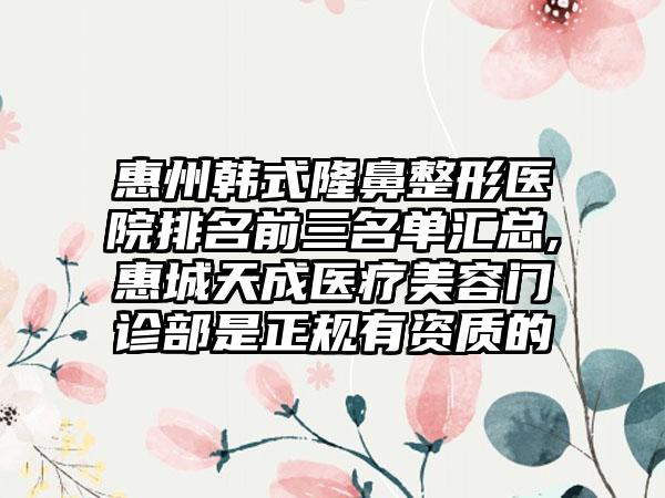 惠州韩式七元医院排名前三名单汇总,惠城天成医疗美容门诊部是正规有资质的