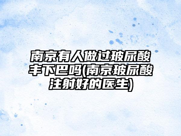 南京有人做过玻尿酸丰下巴吗(南京玻尿酸注射好的医生)