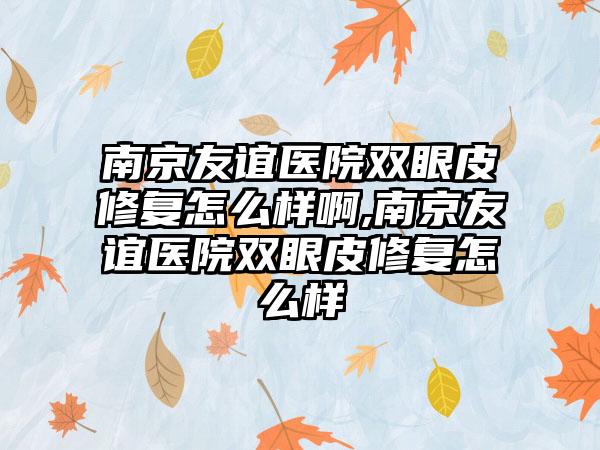 南京友谊医院双眼皮修复怎么样啊,南京友谊医院双眼皮修复怎么样