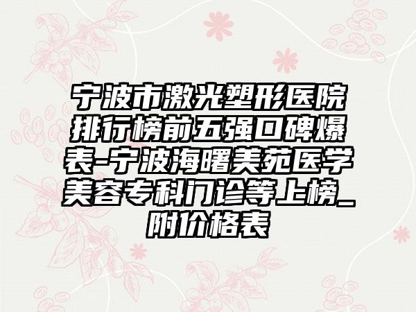 宁波市激光塑形医院排行榜前五强口碑爆表-宁波海曙美苑医学美容专科门诊等上榜_附价格表