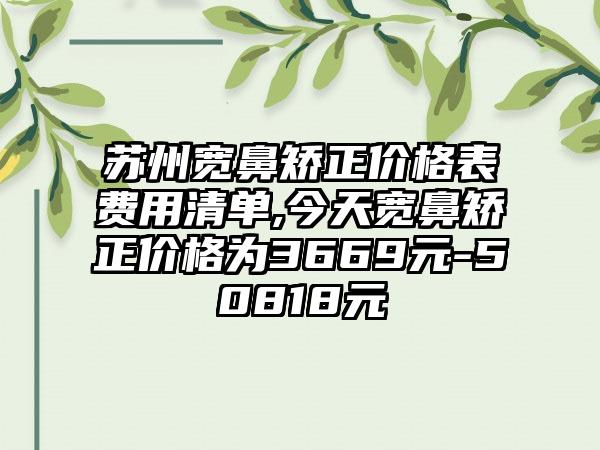 苏州宽鼻矫正价格表费用清单,今天宽鼻矫正价格为3669元-50818元