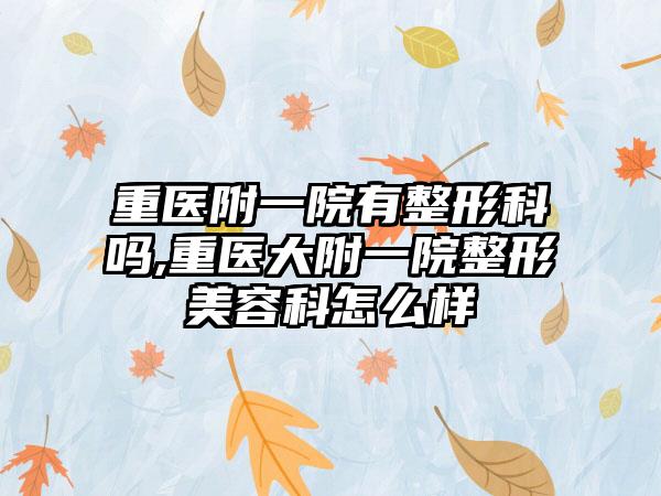 重医附一院有整形科吗,重医大附一院整形美容科怎么样