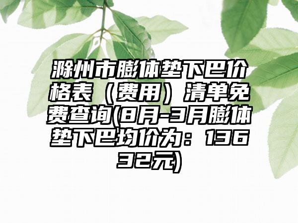 滁州市膨体垫下巴价格表（费用）清单免费查询(8月-3月膨体垫下巴均价为：13632元)