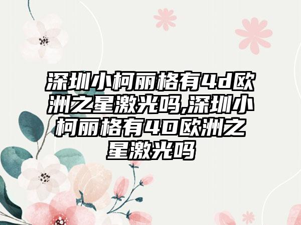 深圳小柯丽格有4d欧洲之星激光吗,深圳小柯丽格有4D欧洲之星激光吗