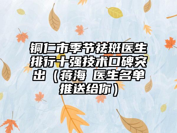 铜仁市季节祛斑医生排行十强技术口碑突出（蒋海贇医生名单推送给你）