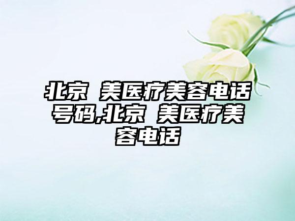 北京玥美医疗美容电话号码,北京玥美医疗美容电话