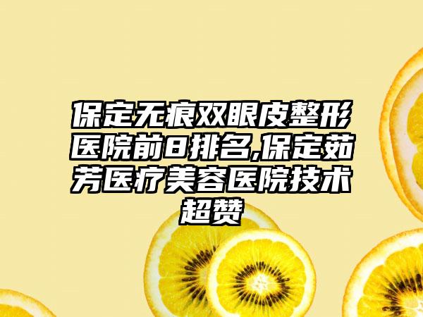 保定无痕双眼皮整形医院前8排名,保定茹芳医疗美容医院技术超赞