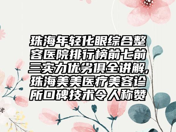 珠海年轻化眼综合整容医院排行榜前七前三实力优劣俱全讲解,珠海美美医疗美容诊所口碑技术令人称赞