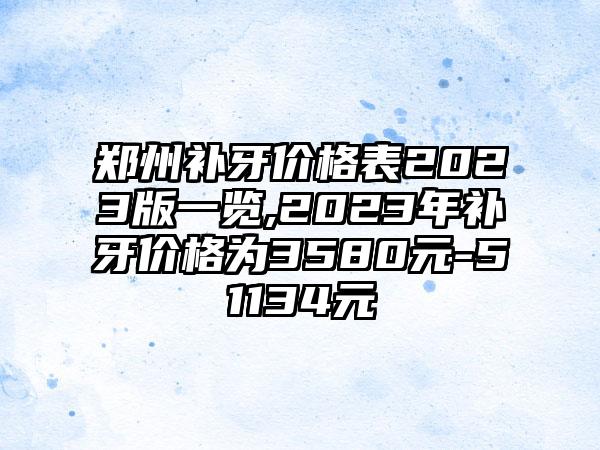 郑州补牙价格表2023版一览,2023年补牙价格为3580元-51134元