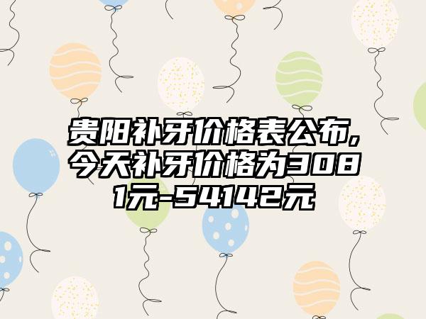 贵阳补牙价格表公布,今天补牙价格为3081元-54142元