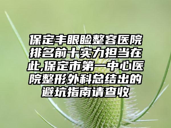 保定丰眼睑整容医院排名前十实力担当在此,保定市第一中心医院整形外科总结出的避坑指南请查收