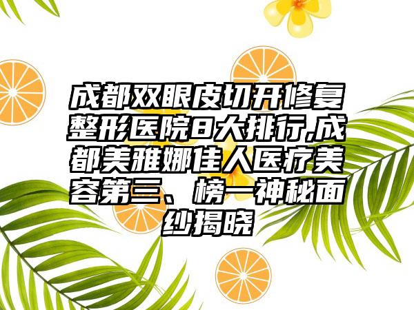 成都双眼皮切开修复整形医院8大排行,成都美雅娜佳人医疗美容第三、榜一神秘面纱揭晓