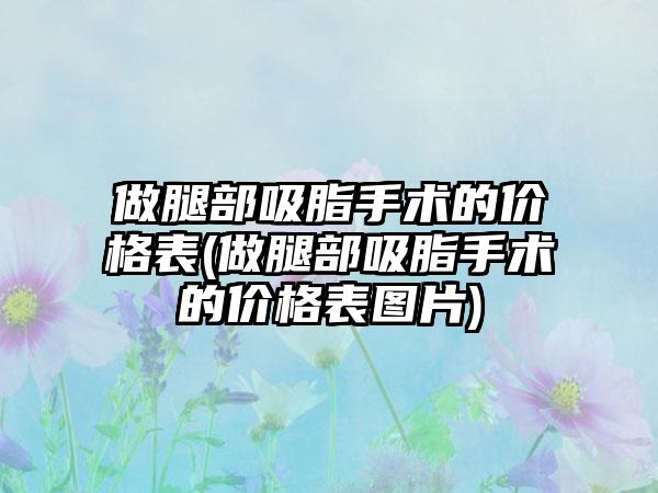 做腿部吸脂手术的价格表(做腿部吸脂手术的价格表图片)