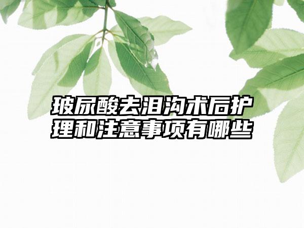 玻尿酸去泪沟术后护理和注意事项有哪些