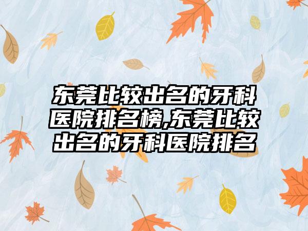 东莞比较出名的牙科医院排名榜,东莞比较出名的牙科医院排名