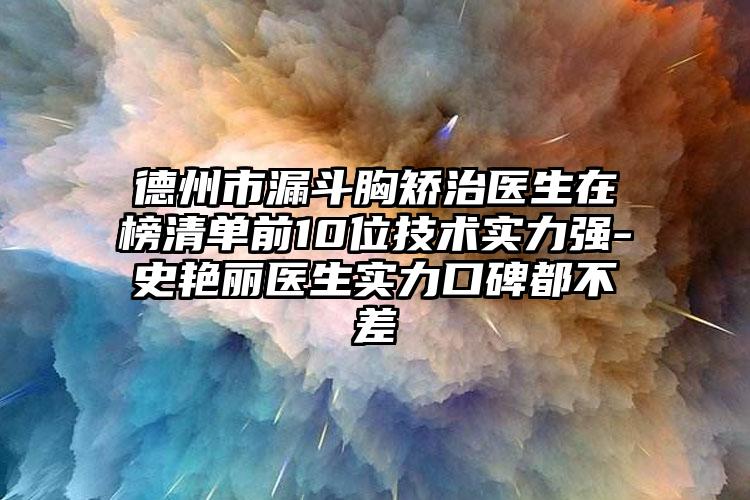 德州市漏斗胸矫治医生在榜清单前10位技术实力强-史艳丽医生实力口碑都不差