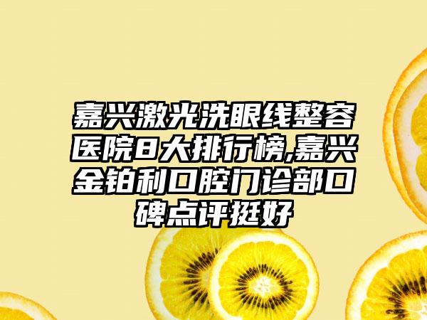 嘉兴激光洗眼线整容医院8大排行榜,嘉兴金铂利口腔门诊部口碑点评挺好