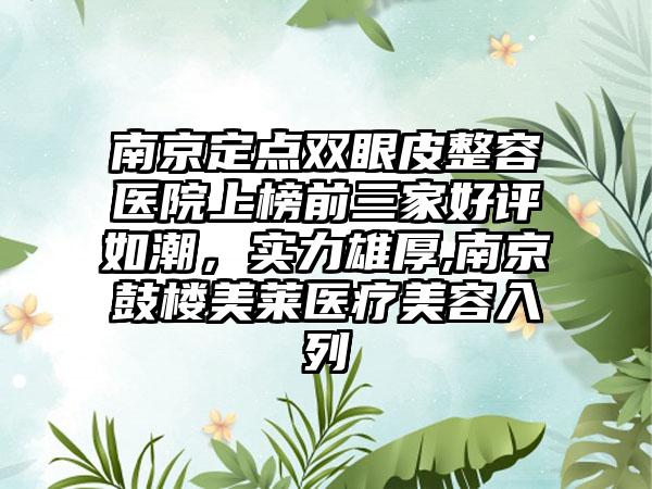 南京定点双眼皮整容医院上榜前三家好评如潮，实力雄厚,南京鼓楼美莱医疗美容入列