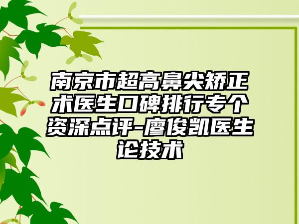 南京市超高鼻尖矫正术医生口碑排行专个资深点评-廖俊凯医生论技术