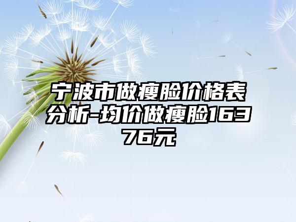 宁波市做瘦脸价格表分析-均价做瘦脸16376元