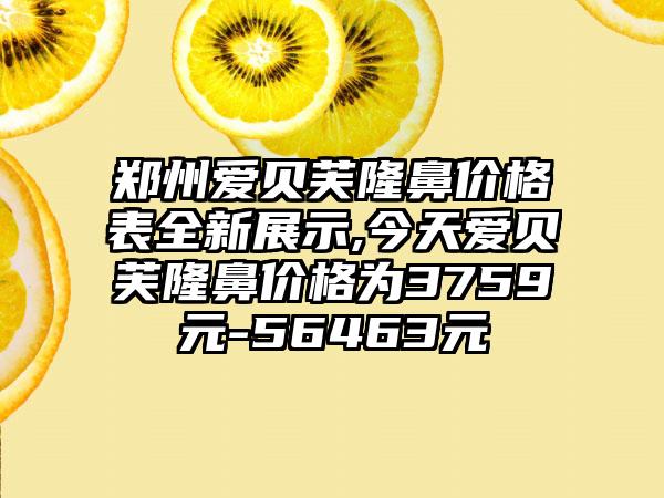 郑州爱贝芙隆鼻价格表全新展示,今天爱贝芙隆鼻价格为3759元-56463元