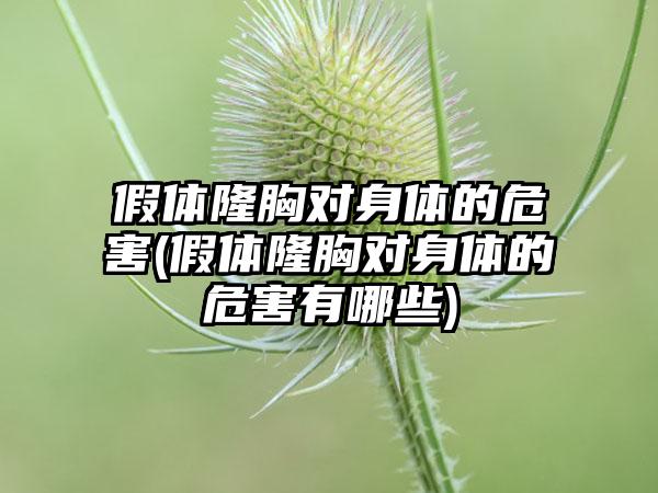 假体隆胸对身体的危害(假体隆胸对身体的危害有哪些)